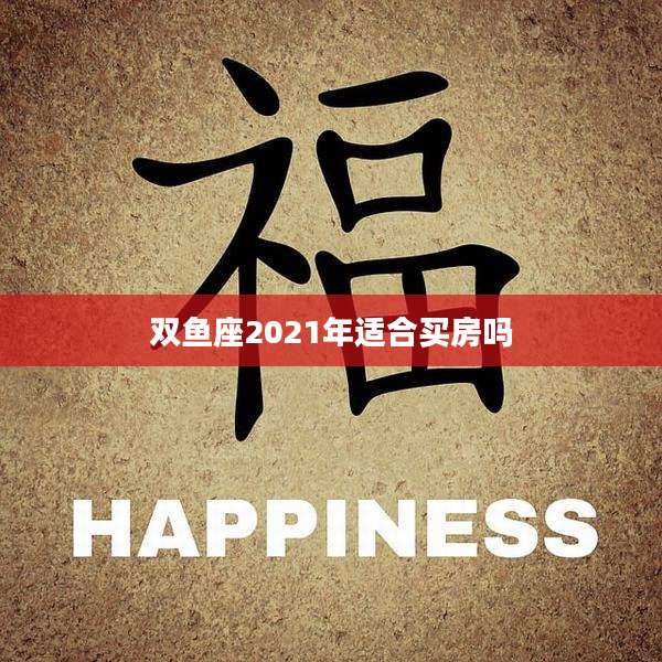 双鱼座2021年适合买房吗