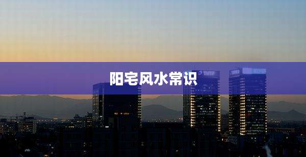 阳宅风水常识