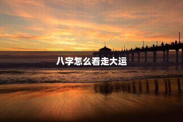 八字怎么看走大运