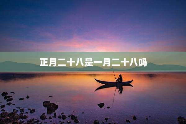 正月二十八是一月二十八吗