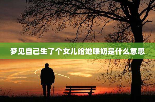 梦见自己生了个女儿给她喂奶是什么意思