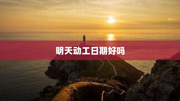 明天动工日期好吗