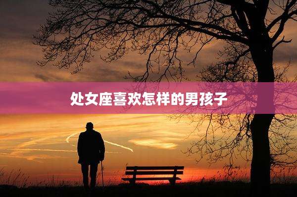 处女座喜欢怎样的男孩子