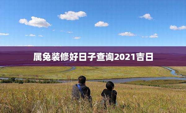 属兔装修好日子查询2021吉日