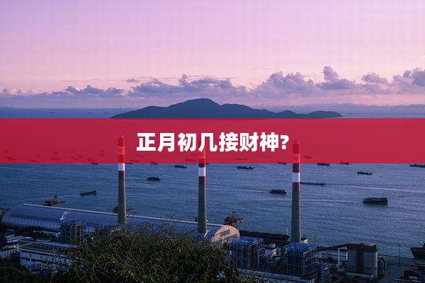 正月初几接财神?