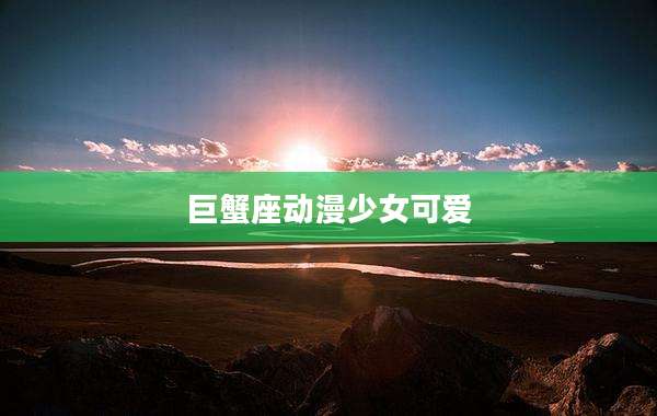巨蟹座动漫少女可爱
