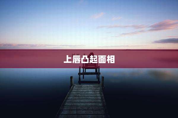 上唇凸起面相