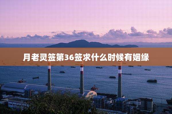月老灵签第36签求什么时候有姻缘