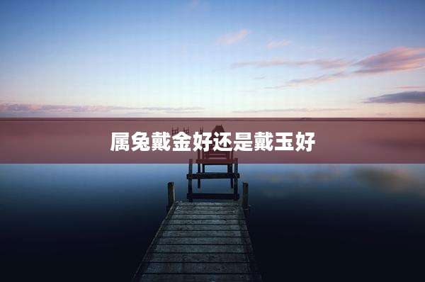 属兔戴金好还是戴玉好
