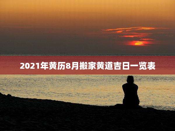 2021年黄历8月搬家黄道吉日一览表