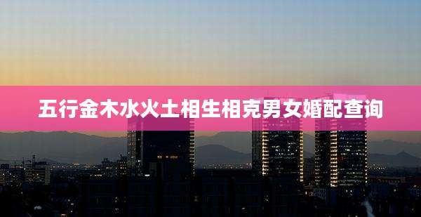 五行金木水火土相生相克男女婚配查询