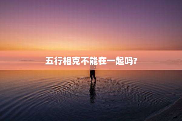 五行相克不能在一起吗?