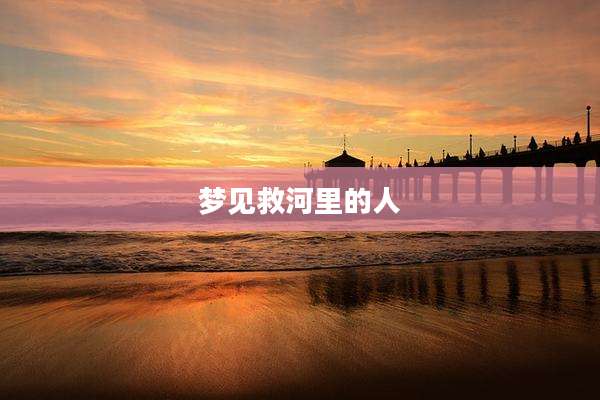 梦见救河里的人