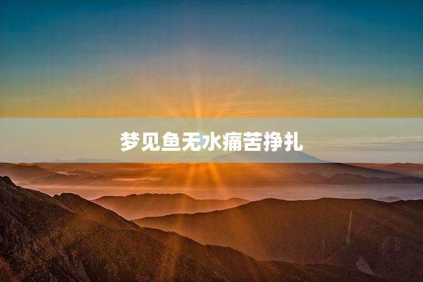 梦见鱼无水痛苦挣扎