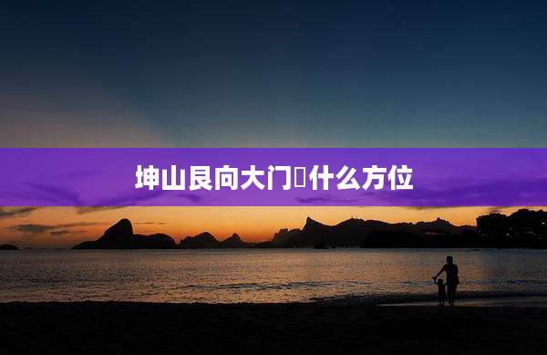 坤山艮向大门幵什么方位