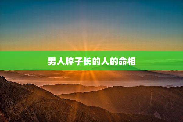 男人脖子长的人的命相