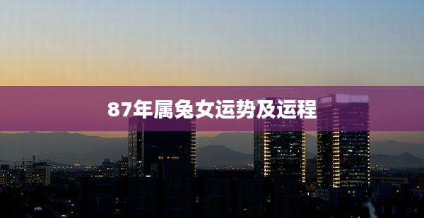 87年属兔女运势及运程