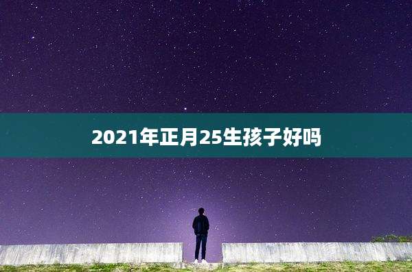 2021年正月25生孩子好吗