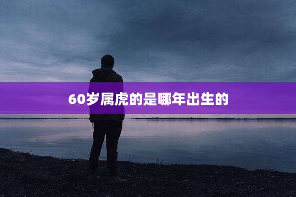 60岁属虎的是哪年出生的