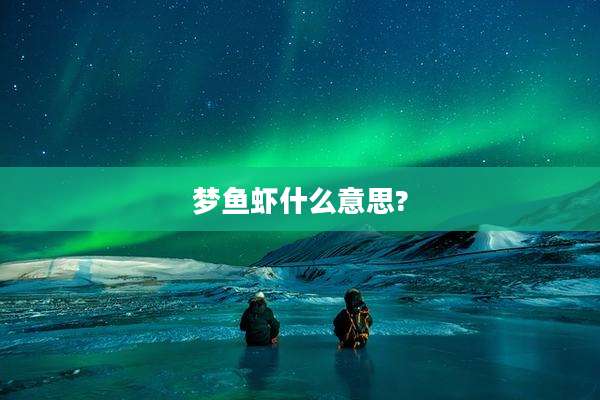 梦鱼虾什么意思?
