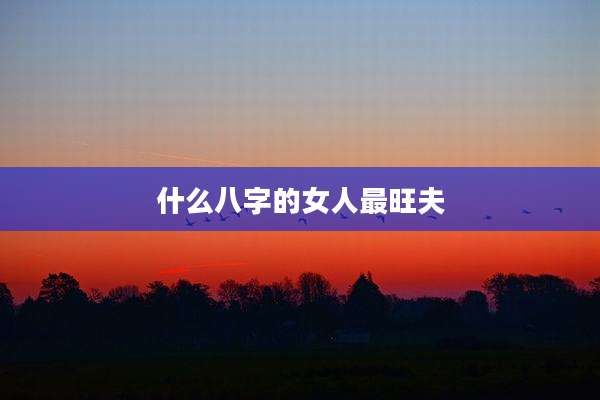 什么八字的女人最旺夫