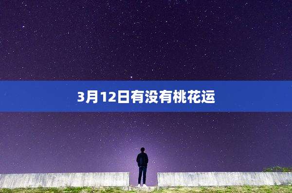 3月12日有没有桃花运