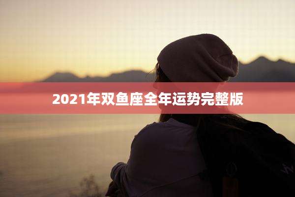 2021年双鱼座全年运势完整版