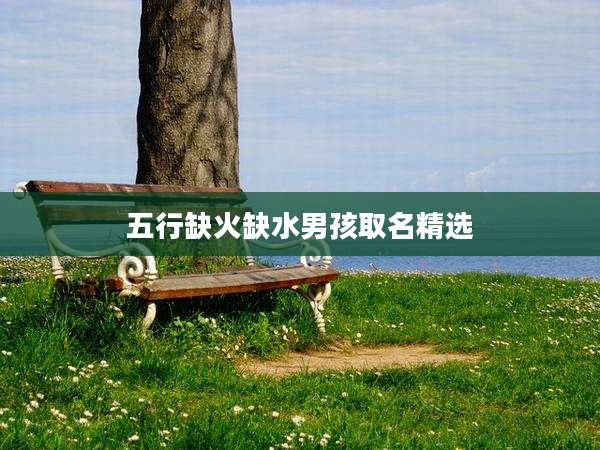 五行缺火缺水男孩取名精选