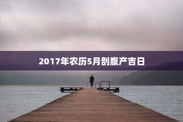 2017年农历5月剖腹产吉日