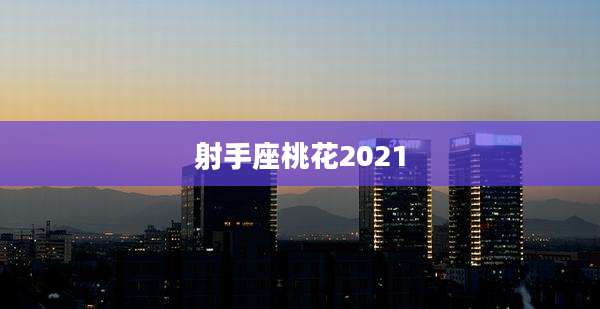 射手座桃花2021