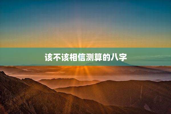 该不该相信测算的八字