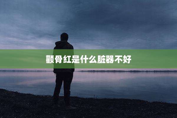 颧骨红是什么脏器不好