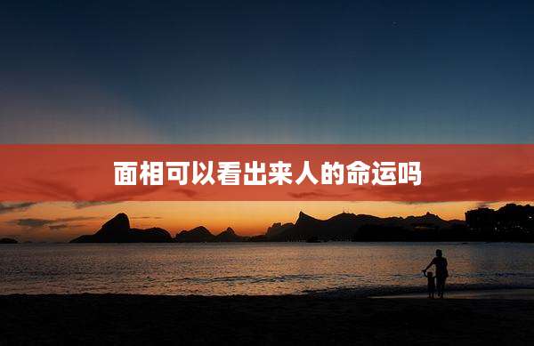 面相可以看出来人的命运吗