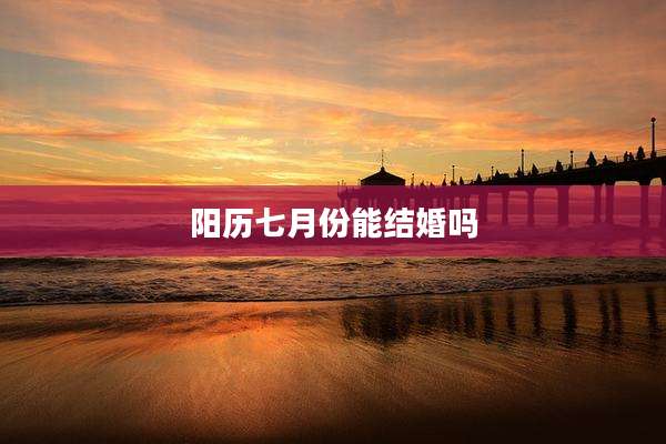 阳历七月份能结婚吗