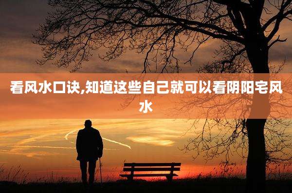 看风水口诀,知道这些自己就可以看阴阳宅风水