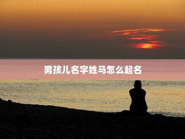 男孩儿名字姓马怎么起名