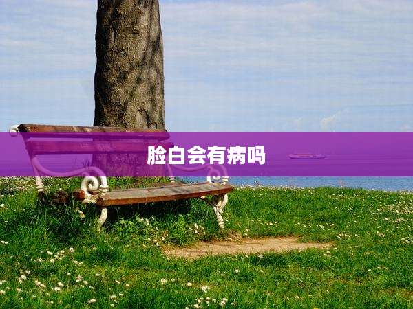 脸白会有病吗