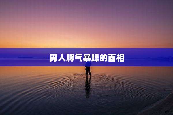 男人脾气暴躁的面相