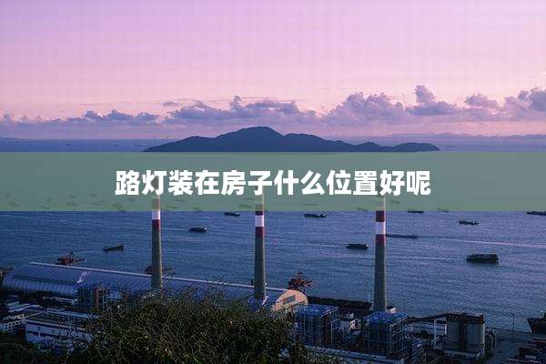 路灯装在房子什么位置好呢