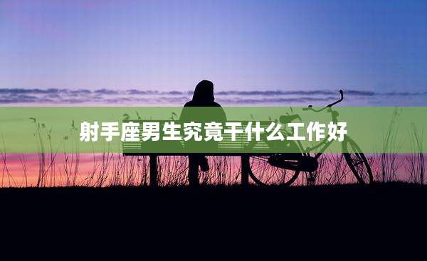 射手座男生究竟干什么工作好