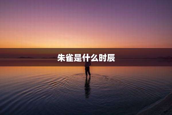 朱雀是什么时辰