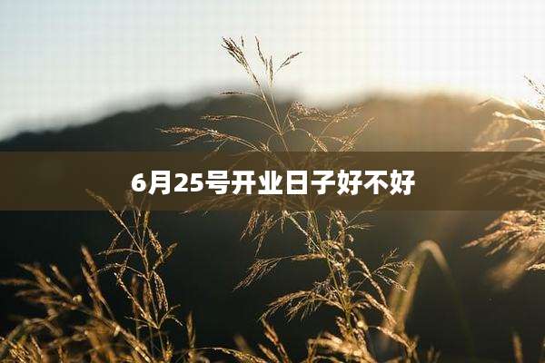 6月25号开业日子好不好