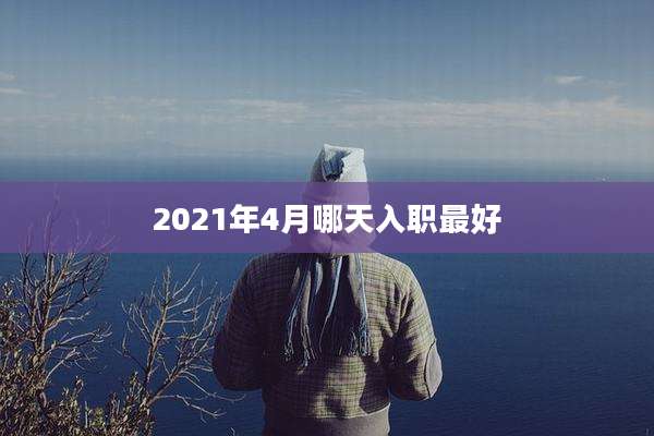2021年4月哪天入职最好