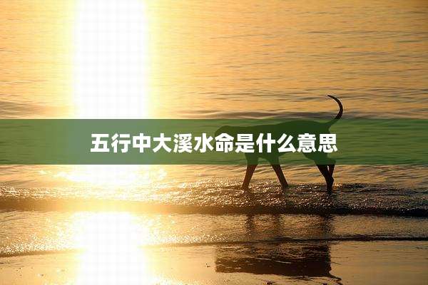 五行中大溪水命是什么意思