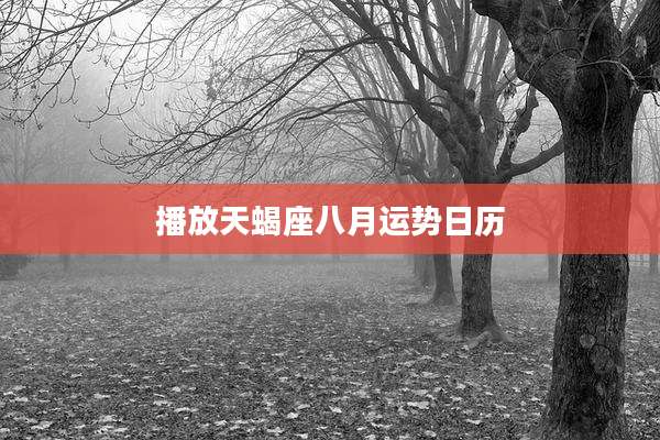 播放天蝎座八月运势日历