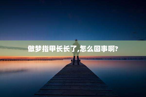 做梦指甲长长了,怎么回事啊?