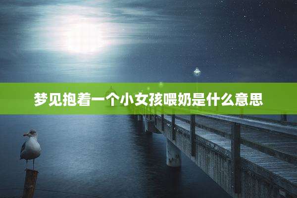 梦见抱着一个小女孩喂奶是什么意思