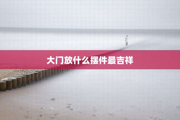 大门放什么摆件最吉祥