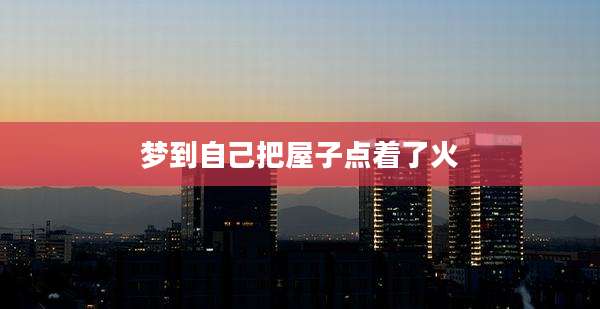梦到自己把屋子点着了火