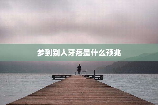 梦到别人牙疼是什么预兆